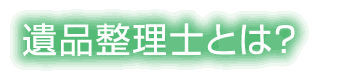 遺品整理士とは？